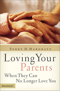 Loving Your Parents When They Can No Longer Love You - Terry D. Hargrave