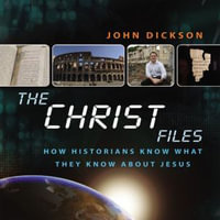 The Christ Files : How Historians Know What They Know about Jesus - John Dickson