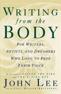 Writing from the Body : For Writers, Artists and Dreamers Who Long to Free Their Voice - John Lee