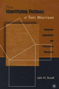 The Identifying Fictions of Toni Morrison : Modernist Authenticity and Postmodern Blackness - John N. Duvall