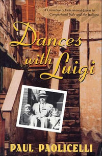 Dances with Luigi : A Grandson's Determined Quest to Comprehend Italy and the Italians - Paul Paolicelli