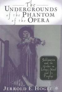 The Undergrounds of the Phantom of the Opera : Sublimation and the Gothic in LeRoux's Novel and Its Progeny - Jerrold E. Hogle