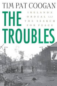 The Troubles: Ireland's Ordeal and the Search for Peace : Ireland's Ordeal and the Search for Peace - Tim Pat Coogan