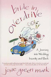 Bride in Overdrive : A Journey Into Wedding Insanity and Back - Jorie Green Mark