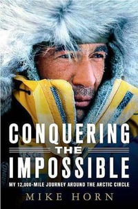 Conquering the Impossible : My 12,000-Mile Journey Around the Arctic Circle - Mike Horn