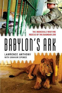 Babylon's Ark : The Incredible Wartime Rescue of the Baghdad Zoo - Graham Spence