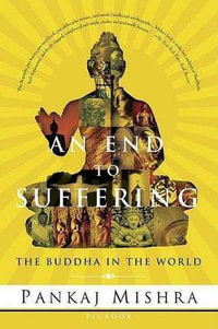 An End to Suffering : The Buddha in the World - Pankaj Mishra