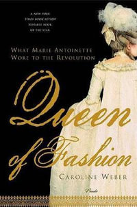 Queen of Fashion : What Marie Antoinette Wore to the Revolution - Caroline Weber