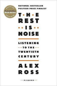 The Rest Is Noise : Listening to the Twentieth Century - Alex Ross