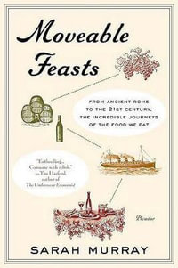 Moveable Feasts : From Ancient Rome to the 21st Century, the Incredible Journeys of the Food We Eat - Sarah Murray