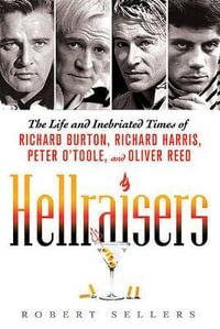 Hellraisers : The Life and Inebriated Times of Richard Burton, Richard Harris, Peter O'Toole, and Oliver Reed - Robert Sellers