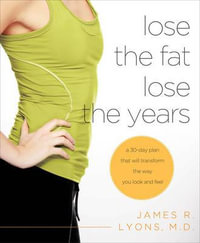 Lose the Fat Lose the Years : A 30-Day Plan That Will Transform the Way You Look and Feel - James R. Lyons M.D.