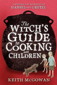 The Witch's Guide to Cooking with Children : A Modern-Day Retelling of Hansel and Gretel - Keith McGowan