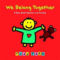 We Belong Together : A Book About Adoption and Families - Todd Parr