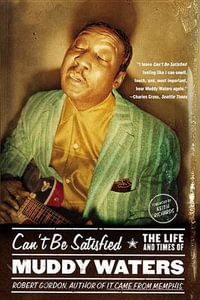 Can't Be Satisfied : The Life and Times of Muddy Waters - Robert Gordon