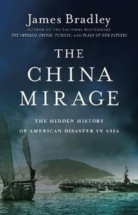 The China Mirage : The Hidden History of American Disaster in Asia - James Bradley