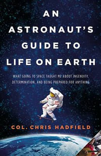 An Astronaut's Guide to Life on Earth : What Going to Space Taught Me about Ingenuity, Determination, and Being Prepared for Anything - Chris Hadfield