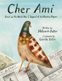 Cher Ami : Based on the World War I Legend of the Fearless Pigeon - Melisande Potter