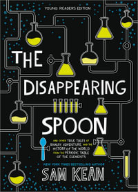 The Disappearing Spoon : And Other True Tales of Rivalry, Adventure, and the History of the World from the Periodic Table of the Elements (Young Readers Edition) - Sam Kean