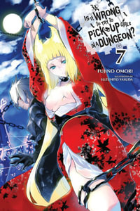 Is It Wrong to Try to Pick Up Girls in a Dungeon?, Vol. 7 (Novel) : IS WRONG PICK UP GIRLS DUNGEON NOVEL SC - Fujino Omori