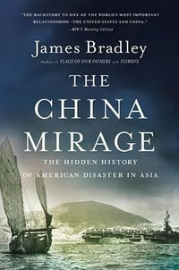 The China Mirage : The Hidden History of American Disaster in Asia - James Bradley