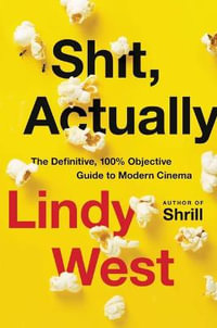 Shit, Actually : The Definitive, 100% Objective Guide to Modern Cinema - Lindy West