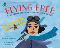 Flying Free : How Bessie Coleman's Dreams Took Flight - Karyn Parsons