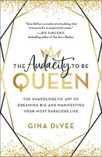 The Audacity to Be Queen : The Unapologetic Art of Dreaming Big and Manifesting Your Most Fabulous Life - Gina Devee