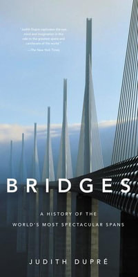 Bridges : A History of the World's Most Famous and Important Spans - Judith Dupre