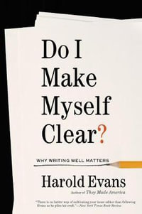 Do I Make Myself Clear? : A Practical Guide to Writing Well in the Modern Age - Sir Harold Evans