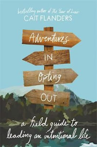 Adventures in Opting Out : A Field Guide to Leading an Intentional Life - Cait Flanders