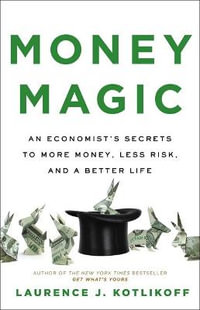 Money Magic : An Economist's Secrets to More Money, Less Risk, and a Better Life - Laurence J Kotlikoff