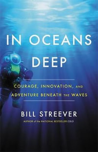 In Oceans Deep : Courage, Innovation, and Adventure Beneath the Waves - Bill Streever