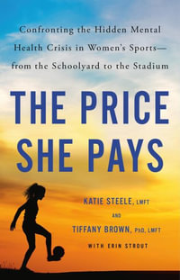 The Price She Pays : Confronting the Hidden Mental Health Crisis in Women's Sports from the Schoolyard to the Stadium - Tiffany Brown