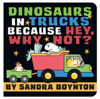 Dinosaurs in Trucks Because Hey, Why Not? : Boynton on Board (Sandra Boynton Board Books) - Sandra Boynton