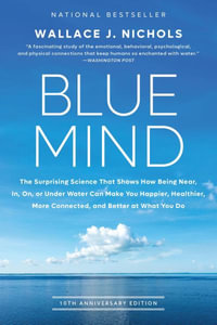 Blue Mind : The Surprising Science That Shows How Being Near, In, On, or Under Water Can Make You Happier, Healthier, More Connect - Wallace J. Nichols