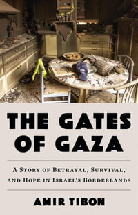 The Gates of Gaza : A Story of Betrayal, Survival, and Hope in Israel's Borderlands - Amir Tibon