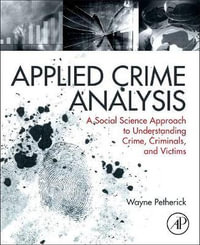 Applied Crime Analysis 1E : A Social Science Approach to Understanding Crime, Criminals, and Victims - Wayne Petherick