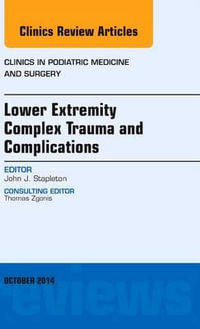 Lower Extremity Complex Trauma and Complications, An Issue of Clinics in Podiatric Medicine and Surgery : Volume 31-4 - John J. Stapleton