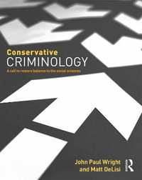 Conservative Criminology : A Call to Restore Balance to the Social Sciences - John Wright