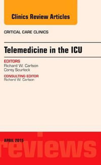 Telemedicine in the ICU, An Issue of Critical Care Clinics : Volume 31-2 - Richard W. Carlson