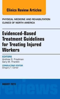 Evidence-Based Treatment Guidelines for Treating Injured WorkersAn Issue of Physical Medicine and Rehabilitation Clinics        of North America : Volume 26-3 - Andrew Friedman