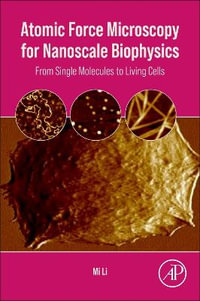 Atomic Force Microscopy for Nanoscale Biophysics : From Single Molecules to Living Cells - Mi Li