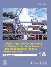 Ludwig's Applied Process Design for Chemical and Petrochemical Plants Incorporating Process Safety Incidents : Volume 1A - A. Kayode Coker