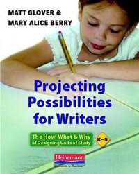 Projecting Possibilities for Writers : The How, What, and Why of Designing Units of Study, K-5 - Matt Glover