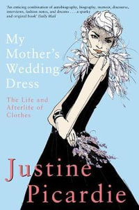 My Mother's Wedding Dress : The Life and Afterlife of Clothes - Justine Picardie