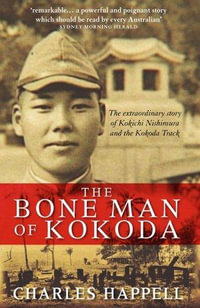 The Bone Man of Kokoda : The Extraordinary Story of Kokichi Nishimura and the Kokoda Track - Charles Happell