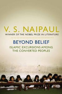 Beyond Belief : Islamic Excursions among the Converted Peoples - V S Naipaul