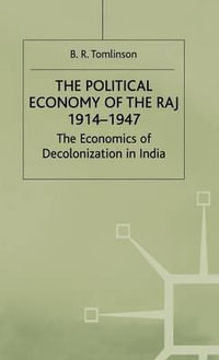 Political Economy of the Raj 1914-47 : The Economics of Decolonization in India - B. R. Tomlinson