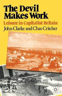 The Devil Makes Work : Leisure in Capitalist Britain - John Clarke